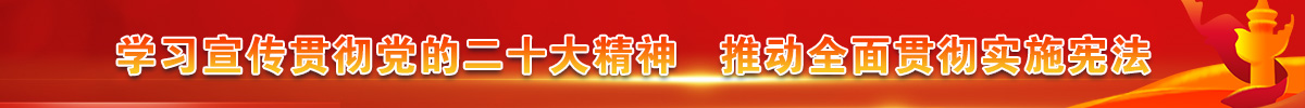 学习宣传贯彻党的二十大精神   推动全面贯彻实施宪法